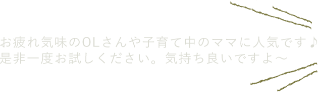お疲れ気味のOLさんや子育て中のままに人気です。